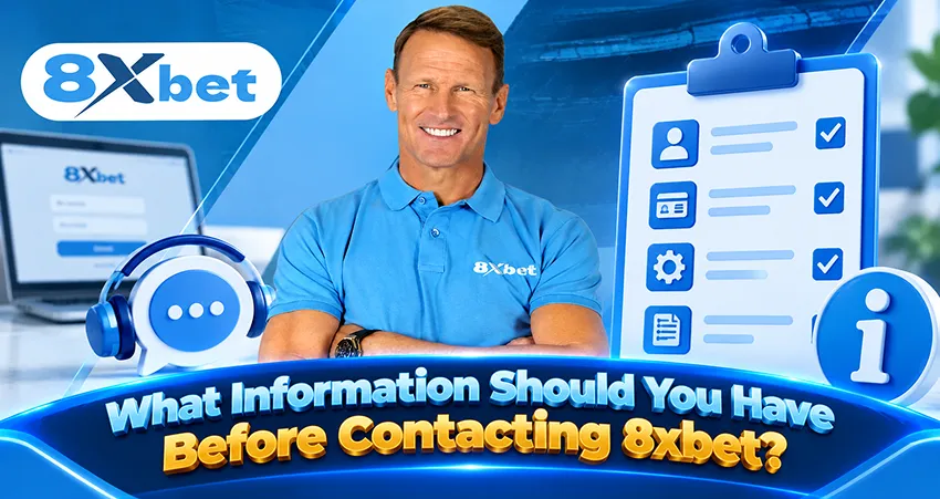What Information Should You Have Ready Before Contacting 8xbet?